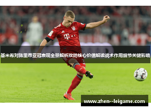 基米希对阵里昂亚冠表现全景解析攻防核心价值解读战术作用细节关键影响