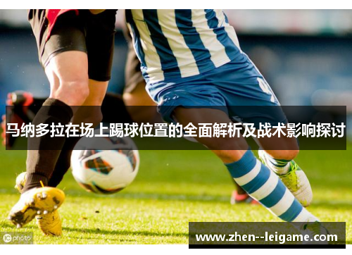 马纳多拉在场上踢球位置的全面解析及战术影响探讨