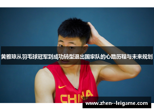 黄雅琼从羽毛球冠军到成功转型退出国家队的心路历程与未来规划