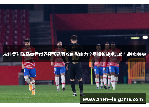 从科曼对阵马竞看世界杯预选赛攻防影响力全景解析战术走向与胜负关键
