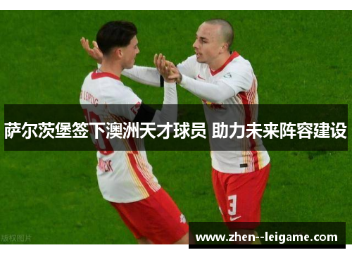 萨尔茨堡签下澳洲天才球员 助力未来阵容建设