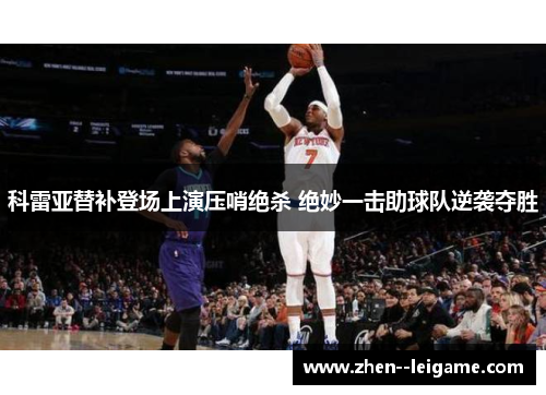 科雷亚替补登场上演压哨绝杀 绝妙一击助球队逆袭夺胜 科雷亚替补登场上演压哨绝杀 绝妙一击助球队逆袭夺胜