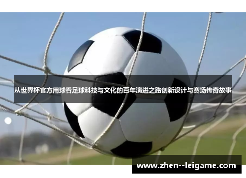 从世界杯官方用球看足球科技与文化的百年演进之路创新设计与赛场传奇故事 从世界杯官方用球看足球科技与文化的百年演进之路创新设计与赛场传奇故事