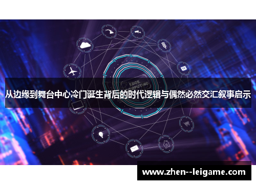 从边缘到舞台中心冷门诞生背后的时代逻辑与偶然必然交汇叙事启示 从边缘到舞台中心冷门诞生背后的时代逻辑与偶然必然交汇叙事启示