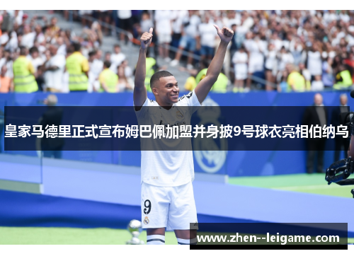 皇家马德里正式宣布姆巴佩加盟并身披9号球衣亮相伯纳乌 皇家马德里正式宣布姆巴佩加盟并身披9号球衣亮相伯纳乌