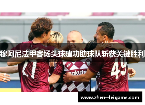 穆阿尼法甲客场头球建功助球队斩获关键胜利 穆阿尼法甲客场头球建功助球队斩获关键胜利